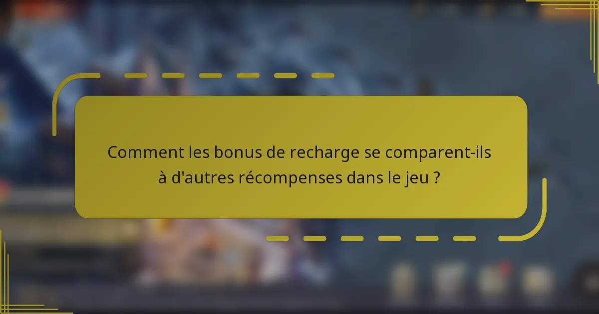 Comment les bonus de recharge se comparent-ils à d'autres récompenses dans le jeu ?