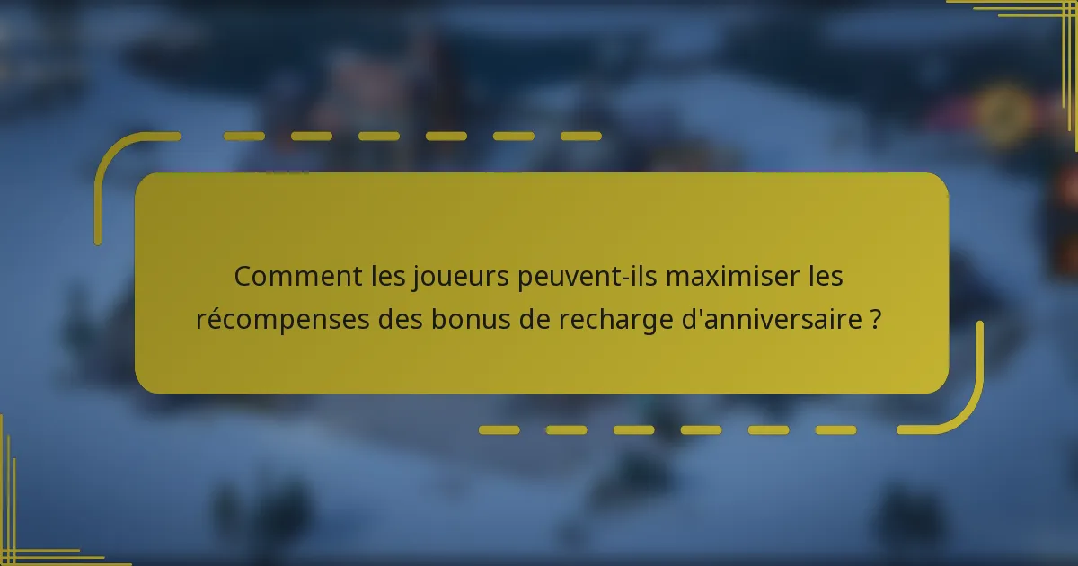Comment les joueurs peuvent-ils maximiser les récompenses des bonus de recharge d'anniversaire ?