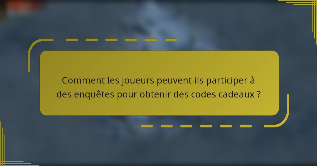Comment les joueurs peuvent-ils participer à des enquêtes pour obtenir des codes cadeaux ?