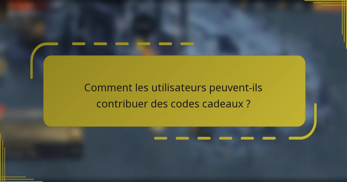 Comment les utilisateurs peuvent-ils contribuer des codes cadeaux ?
