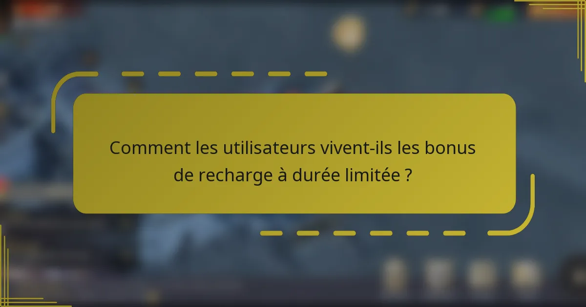 Comment les utilisateurs vivent-ils les bonus de recharge à durée limitée ?