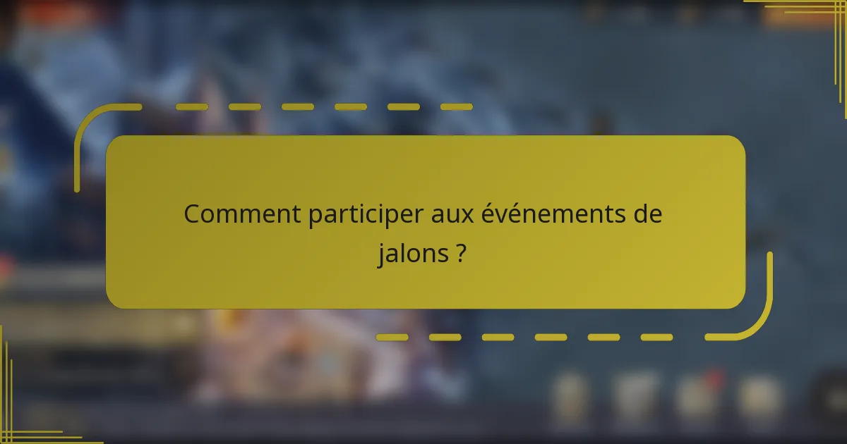 Comment participer aux événements de jalons ?