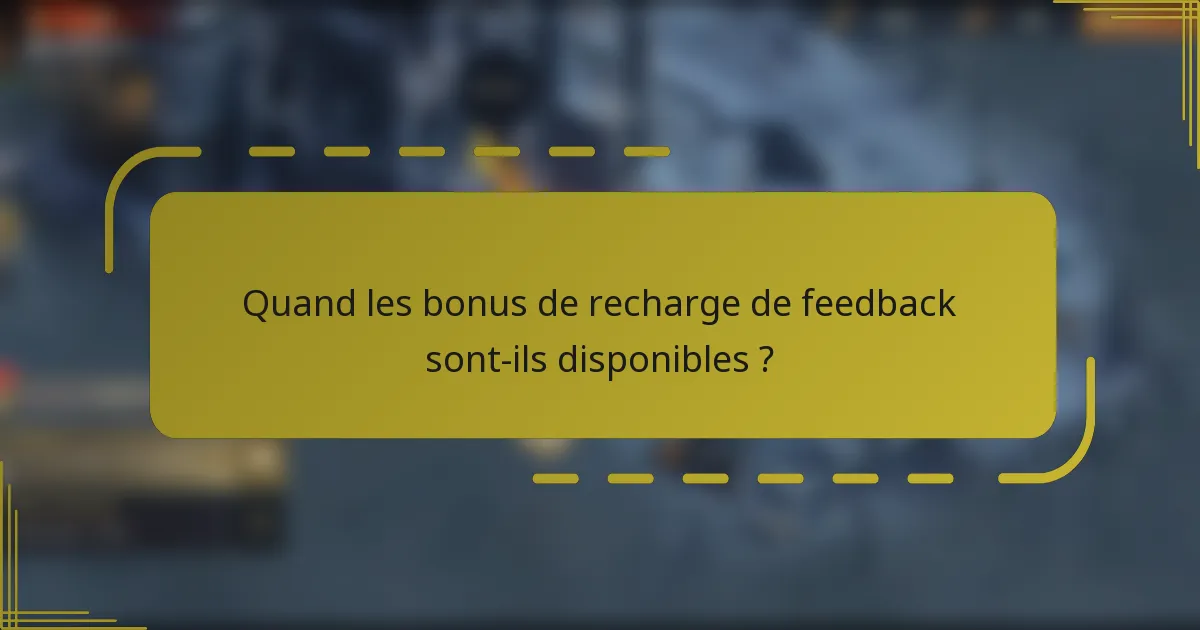 Quand les bonus de recharge de feedback sont-ils disponibles ?