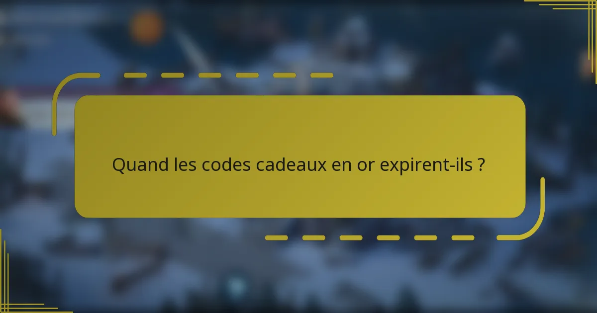 Quand les codes cadeaux en or expirent-ils ?
