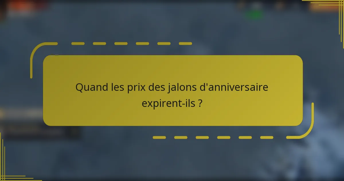Quand les prix des jalons d'anniversaire expirent-ils ?