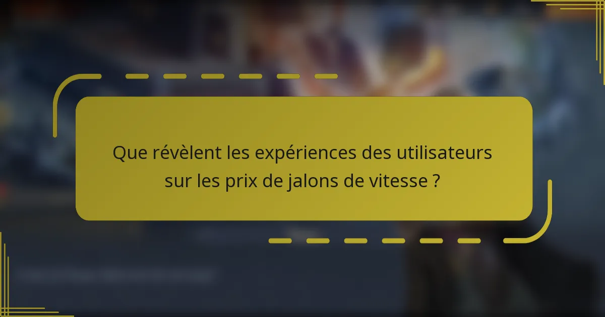 Que révèlent les expériences des utilisateurs sur les prix de jalons de vitesse ?