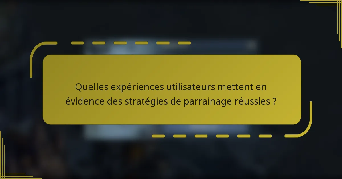 Quelles expériences utilisateurs mettent en évidence des stratégies de parrainage réussies ?