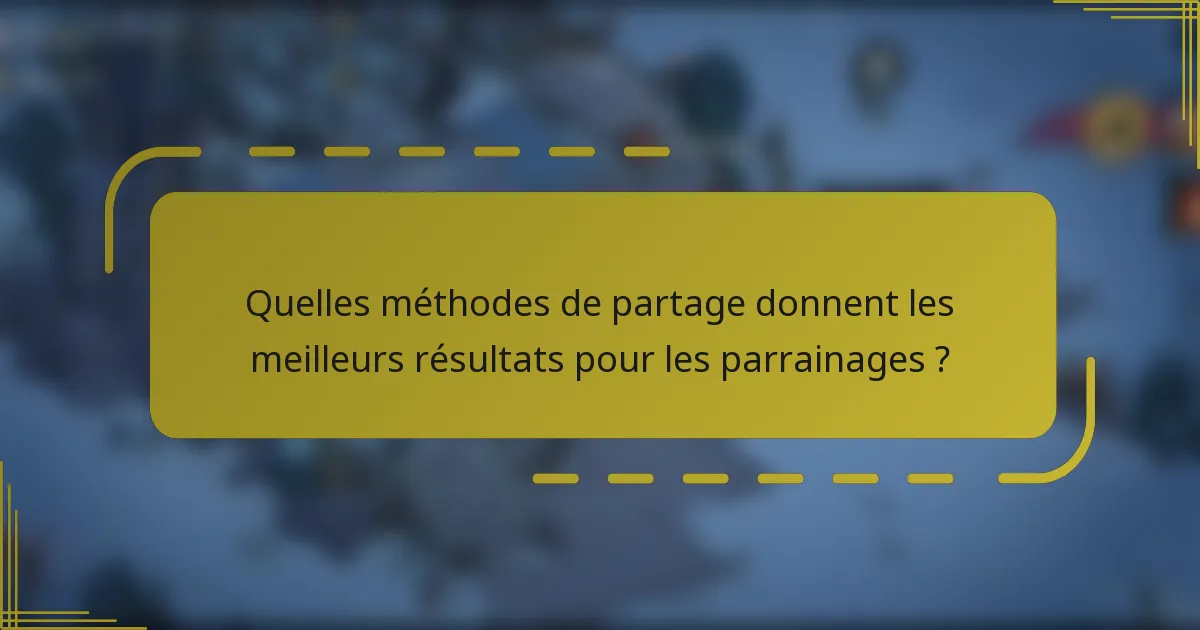 Quelles méthodes de partage donnent les meilleurs résultats pour les parrainages ?
