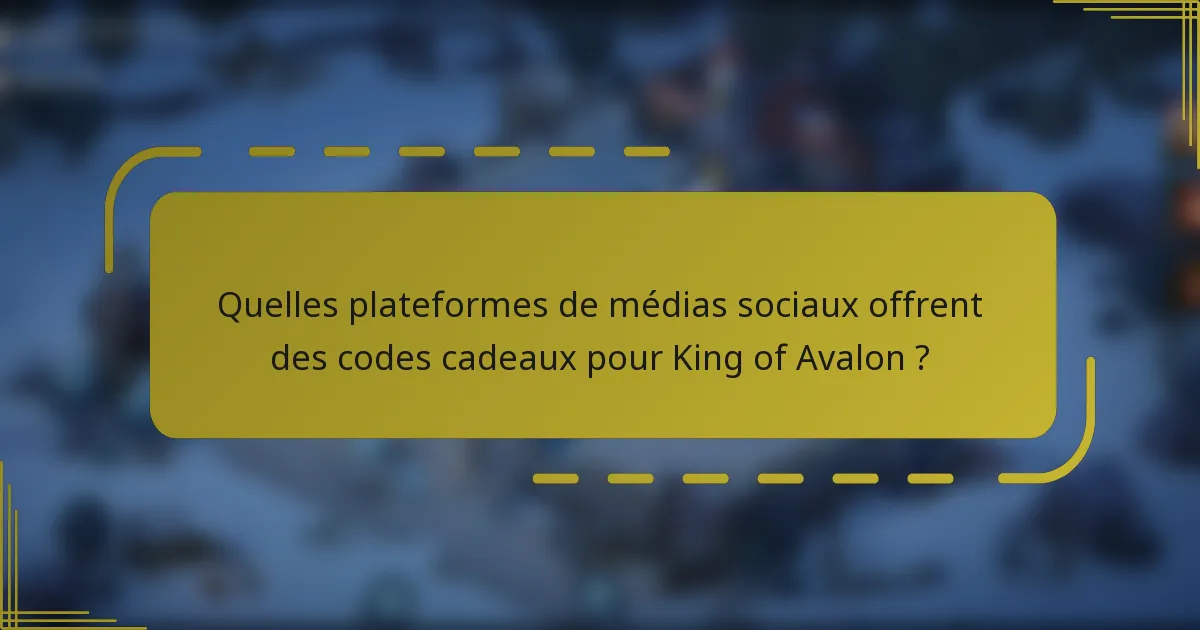 Quelles plateformes de médias sociaux offrent des codes cadeaux pour King of Avalon ?
