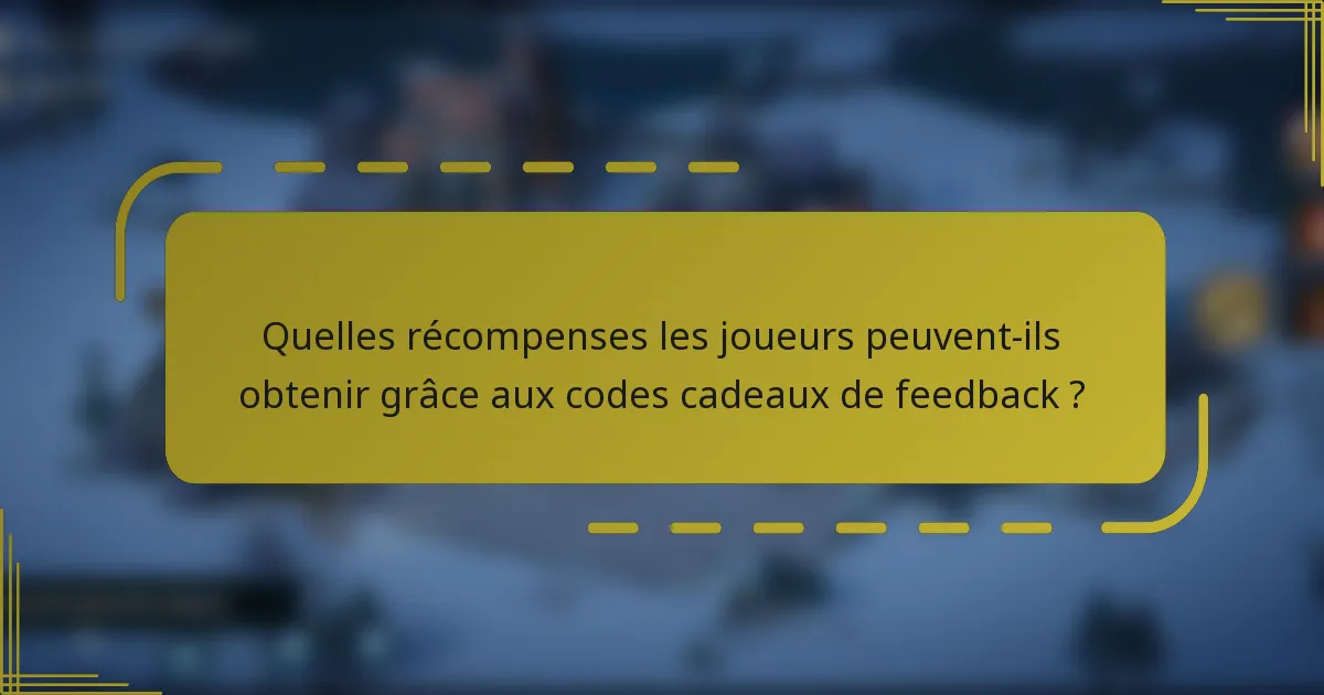 Quelles récompenses les joueurs peuvent-ils obtenir grâce aux codes cadeaux de feedback ?