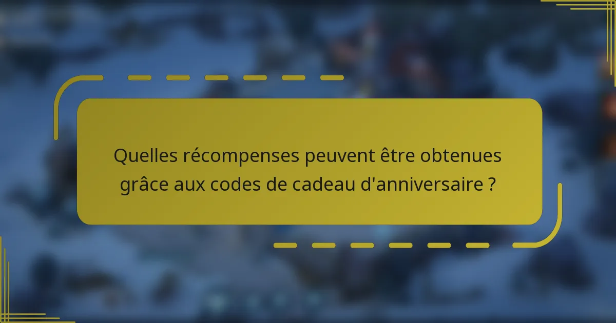 Quelles récompenses peuvent être obtenues grâce aux codes de cadeau d'anniversaire ?