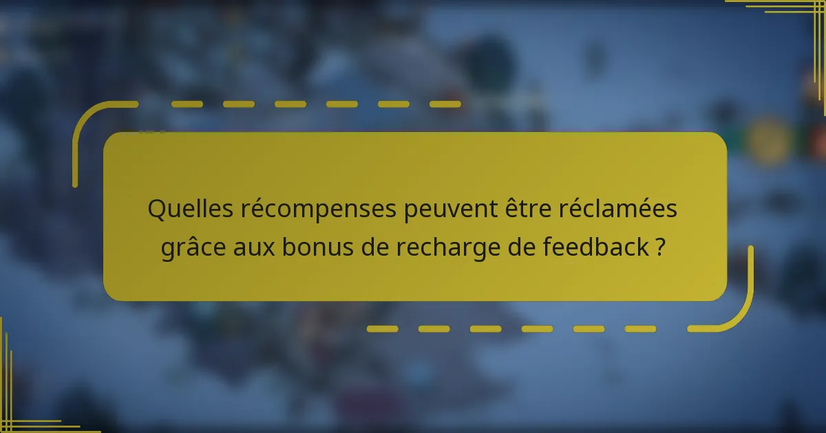 Quelles récompenses peuvent être réclamées grâce aux bonus de recharge de feedback ?