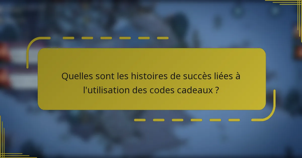 Quelles sont les histoires de succès liées à l'utilisation des codes cadeaux ?