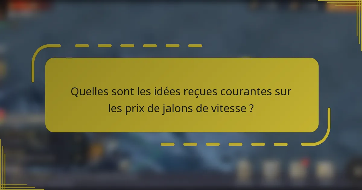 Quelles sont les idées reçues courantes sur les prix de jalons de vitesse ?