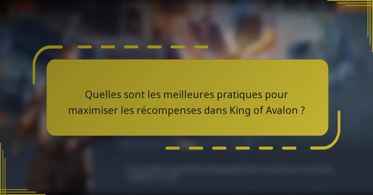 Quelles sont les meilleures pratiques pour maximiser les récompenses dans King of Avalon ?