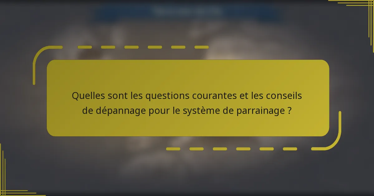 Quelles sont les questions courantes et les conseils de dépannage pour le système de parrainage ?
