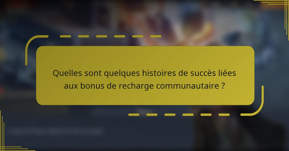 Quelles sont quelques histoires de succès liées aux bonus de recharge communautaire ?