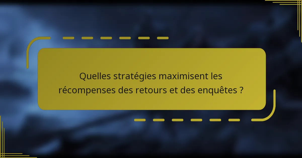 Quelles stratégies maximisent les récompenses des retours et des enquêtes ?