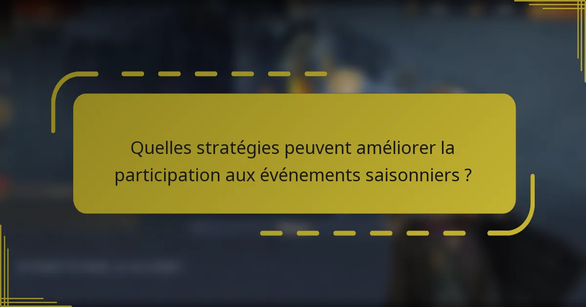 Quelles stratégies peuvent améliorer la participation aux événements saisonniers ?