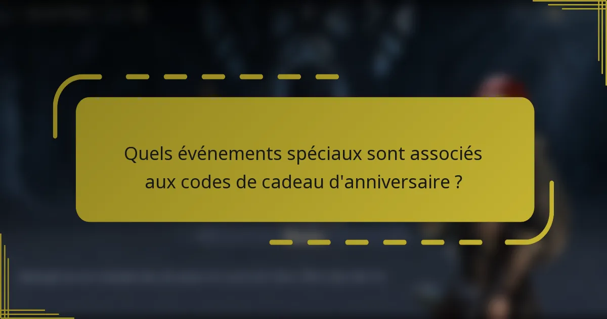 Quels événements spéciaux sont associés aux codes de cadeau d'anniversaire ?