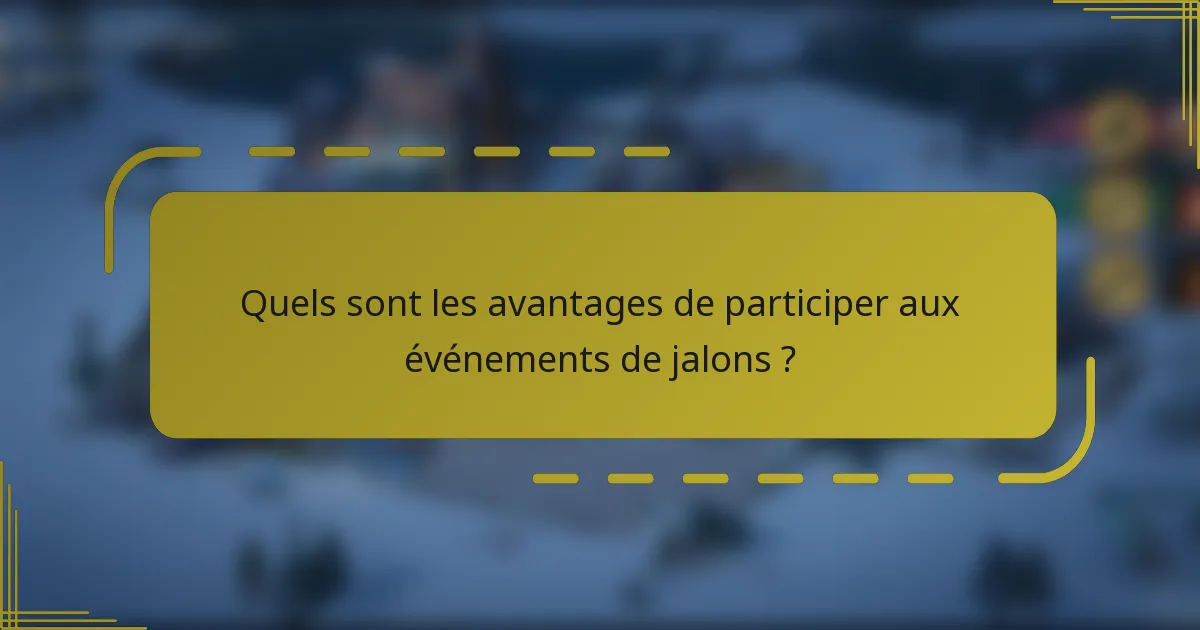 Quels sont les avantages de participer aux événements de jalons ?
