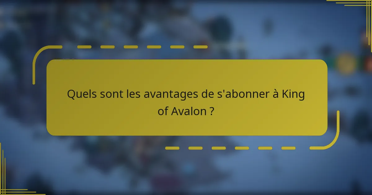 Quels sont les avantages de s'abonner à King of Avalon ?