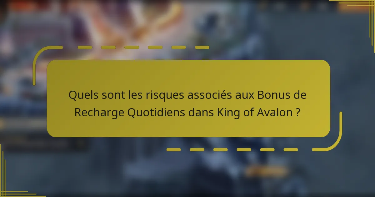 Quels sont les risques associés aux Bonus de Recharge Quotidiens dans King of Avalon ?