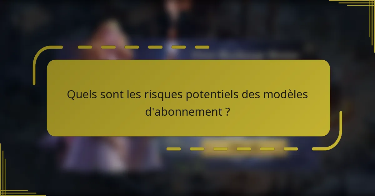 Quels sont les risques potentiels des modèles d'abonnement ?