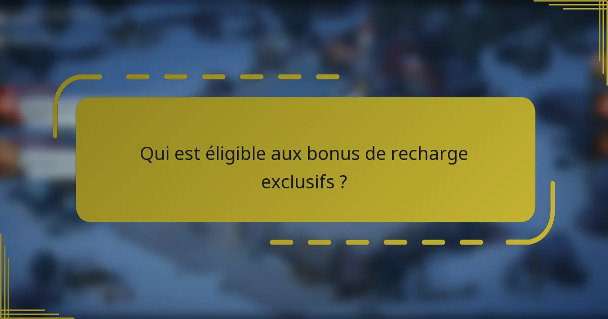 Qui est éligible aux bonus de recharge exclusifs ?