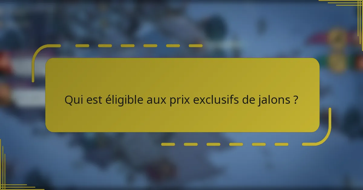 Qui est éligible aux prix exclusifs de jalons ?